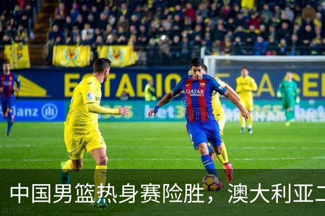 中国男篮热身赛险胜，澳大利亚二线阵容出战，郭士强三大目标曝光
