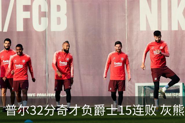 普尔32分奇才负爵士15连败 灰熊胜篮网止5连败